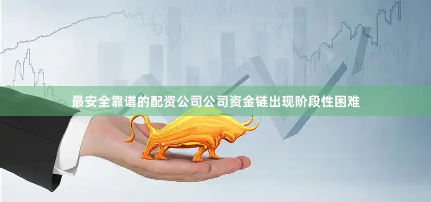 最安全靠谱的配资公司公司资金链出现阶段性困难