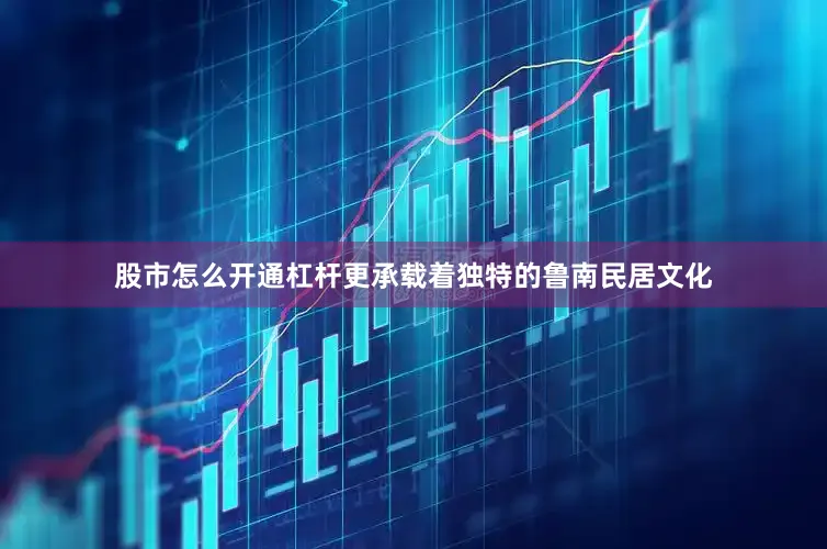 股市怎么开通杠杆更承载着独特的鲁南民居文化