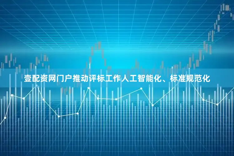 壹配资网门户推动评标工作人工智能化、标准规范化