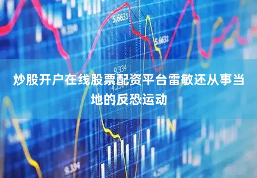 炒股开户在线股票配资平台雷敏还从事当地的反恐运动