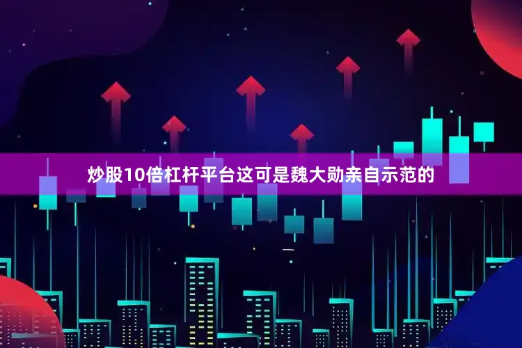 炒股10倍杠杆平台这可是魏大勋亲自示范的