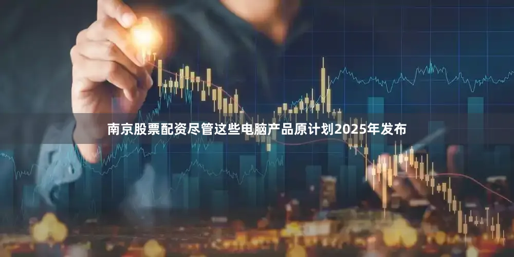 南京股票配资尽管这些电脑产品原计划2025年发布