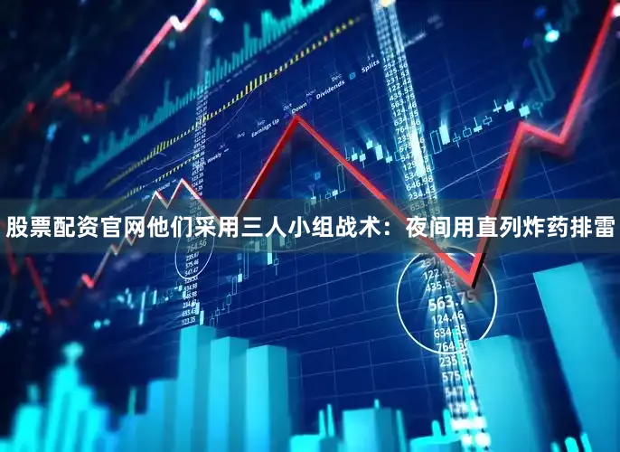 股票配资官网他们采用三人小组战术：夜间用直列炸药排雷