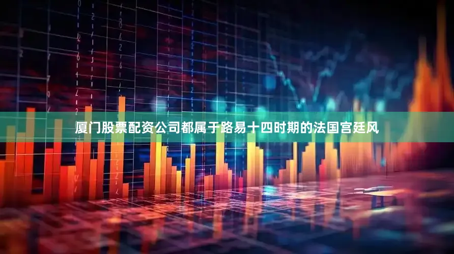 厦门股票配资公司都属于路易十四时期的法国宫廷风