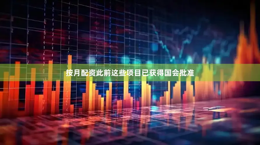 按月配资此前这些项目已获得国会批准