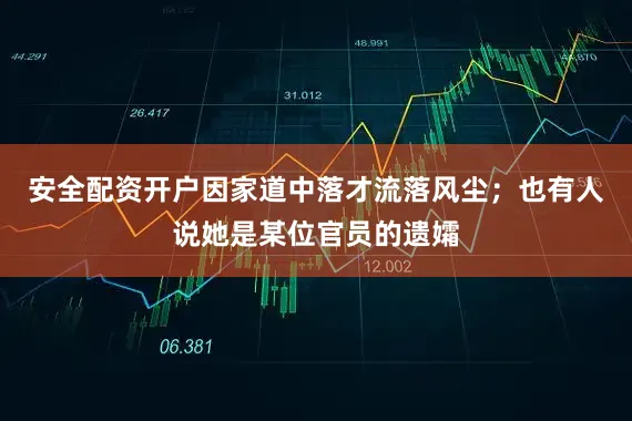 安全配资开户因家道中落才流落风尘；也有人说她是某位官员的遗孀