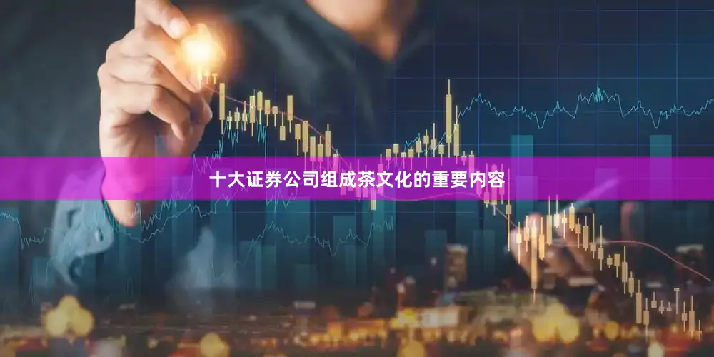 十大证券公司组成茶文化的重要内容