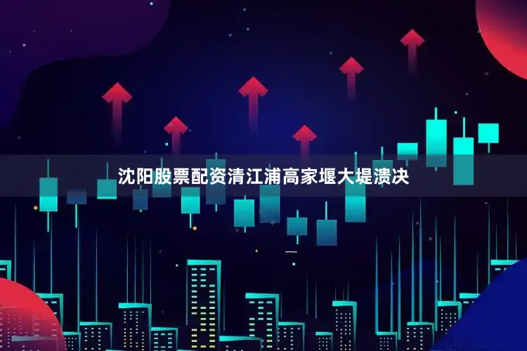 沈阳股票配资清江浦高家堰大堤溃决