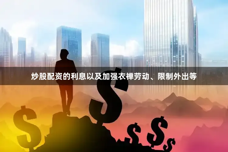 炒股配资的利息以及加强衣禅劳动、限制外出等
