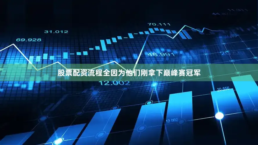 股票配资流程全因为他们刚拿下巅峰赛冠军