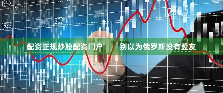 配资正规炒股配资门户        别以为俄罗斯没有盟友