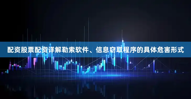 配资股票配资详解勒索软件、信息窃取程序的具体危害形式