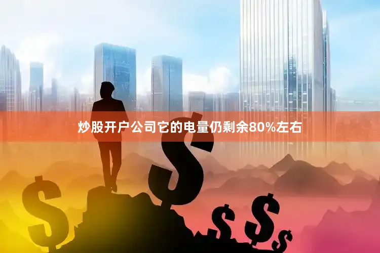 炒股开户公司它的电量仍剩余80%左右