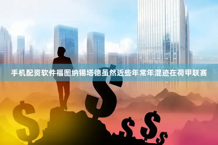 手机配资软件　　福图纳锡塔德虽然近些年常年混迹在荷甲联赛