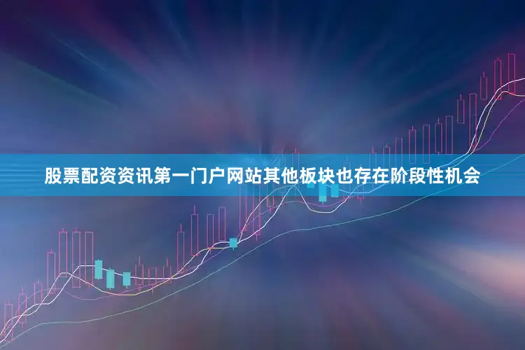 股票配资资讯第一门户网站其他板块也存在阶段性机会