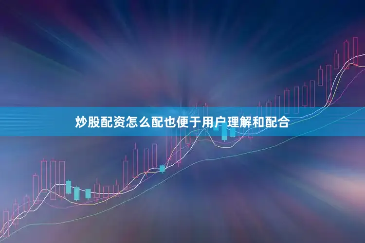 炒股配资怎么配也便于用户理解和配合