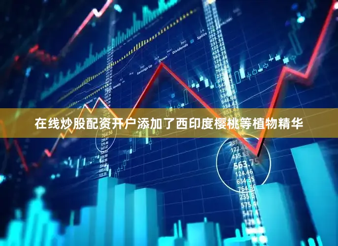 在线炒股配资开户添加了西印度樱桃等植物精华