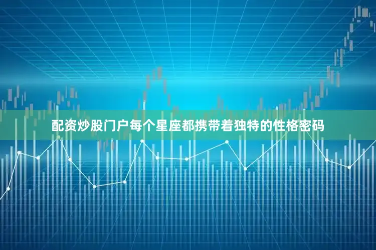 配资炒股门户每个星座都携带着独特的性格密码
