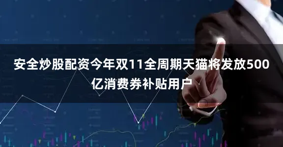 安全炒股配资今年双11全周期天猫将发放500亿消费券补贴用户