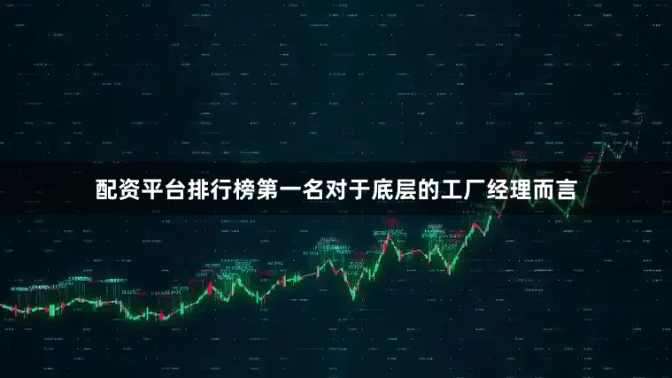 配资平台排行榜第一名对于底层的工厂经理而言