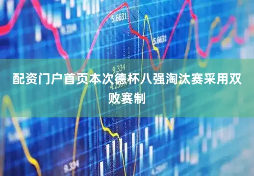配资门户首页本次德杯八强淘汰赛采用双败赛制