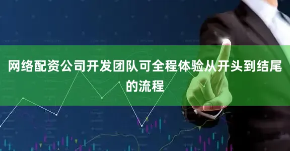 网络配资公司开发团队可全程体验从开头到结尾的流程