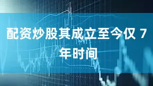 配资炒股其成立至今仅 7 年时间