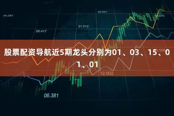 股票配资导航近5期龙头分别为01、03、15、01、01