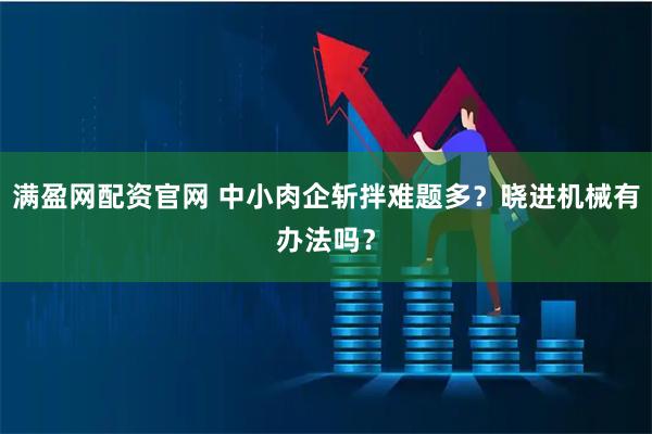 满盈网配资官网 中小肉企斩拌难题多？晓进机械有办法吗？