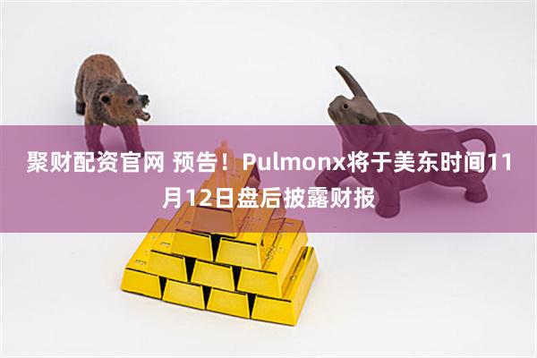 聚财配资官网 预告！Pulmonx将于美东时间11月12日盘后披露财报