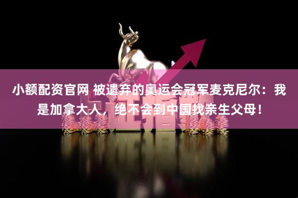 小额配资官网 被遗弃的奥运会冠军麦克尼尔:我是加拿大人,绝不会到中国找亲生父母!
