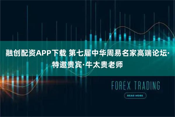 融创配资APP下载 第七届中华周易名家高端论坛·特邀贵宾·牛太贵老师