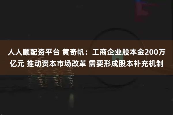 人人顺配资平台 黄奇帆：工商企业股本金200万亿元 推动资本市场改革 需要形成股本补充机制