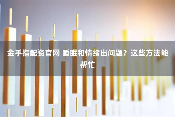 金手指配资官网 睡眠和情绪出问题？这些方法能帮忙